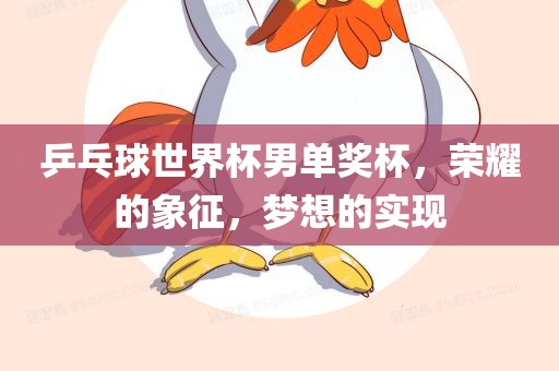 乒乓球世界杯男单奖杯，荣耀的象征，梦想的实现