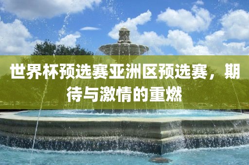 世界杯预选赛亚洲区预选赛，期待与激情的重燃