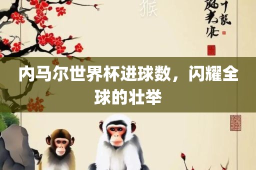 内马尔世界杯进球数，闪耀全球的壮举
