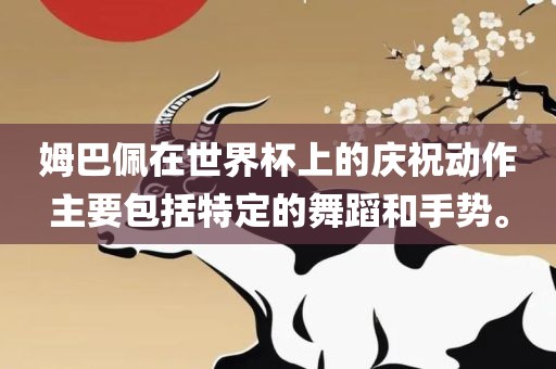 姆巴佩在世界杯上的庆祝动作主要包括特定的舞蹈和手势。