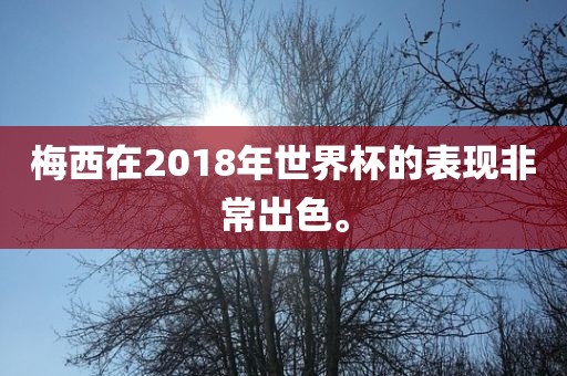 梅西在20眉山市正发家政服务有限公司18年世界杯的表现非常出色。