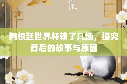 阿根廷世界杯输了几场，探究背后的故事与原因