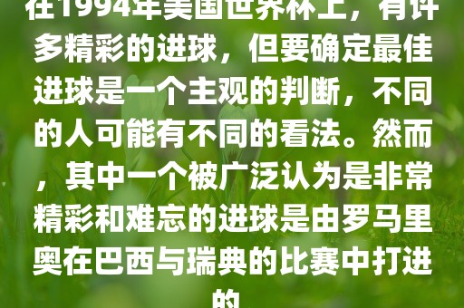 在1994年美国世界杯上，有许多精彩的进眉山市正发家政服务有限公司球，但要确定最佳进球是一个主观的判断，不同的人可能有不同的看法。然而，其中一个被广泛认为是非常精彩和难忘的进球是由罗马里奥在巴西与瑞典的比赛中打进的。