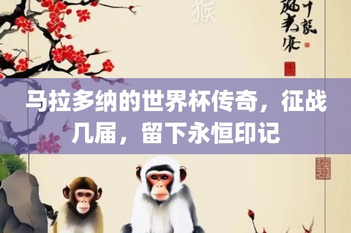 马拉多纳的世界杯传奇，征战几届，留下永恒印记