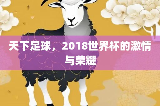 天下足球，2018世界杯的激情与荣耀