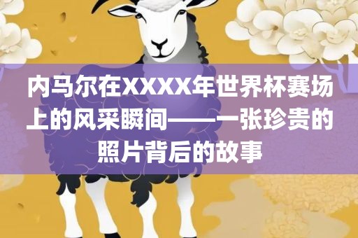 内马尔在XXXX年世界杯赛场上的风采瞬间——一张珍贵的照片背后的故事