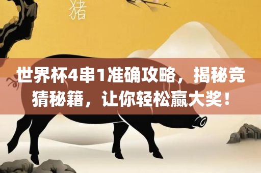 世界杯4串1准确攻略，揭秘竞猜秘籍，让你轻松赢大奖！