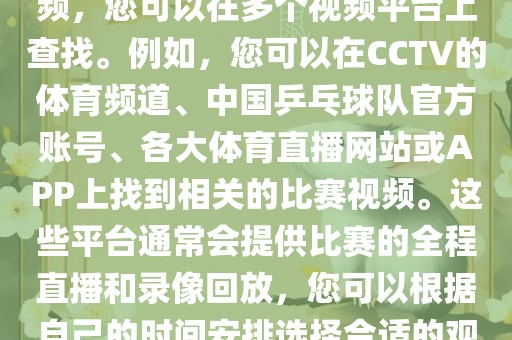 关于世界杯女乒乓球比赛的视频，您可以在多个视频平台上查找。例如，您可以在CCTV的体育频道、中国乒乓球队官方账号、各大体育直播网站或APP上找到相关的比赛视频。这些平台通常会提供比赛的全程直播和录像回放，您可以根据自己的时间安排选择合适的观看时间。