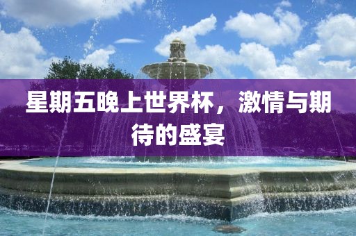 星期五晚上世界杯，激情与期待的盛宴