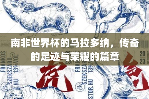 南非世界杯的马拉多纳，传奇的足迹与荣耀的篇章