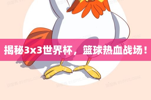 揭秘3x3世界杯，篮球热血战场！