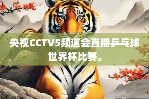 央视CCTV5频道会直播乒乓球世界杯比赛。