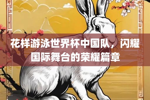 花样游泳世界杯中国队，闪耀国际舞台的荣耀篇章