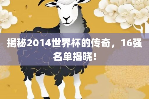 揭秘2014世界杯的传奇，16强名单揭晓！