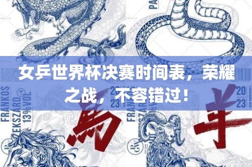 女乒世界杯决赛时间表，荣耀之战，不容错过！