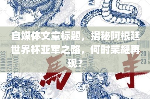 自媒体文章标题，揭秘阿根廷世界杯亚军之路，何时荣耀再现？眉山市正发家政服务有限公司