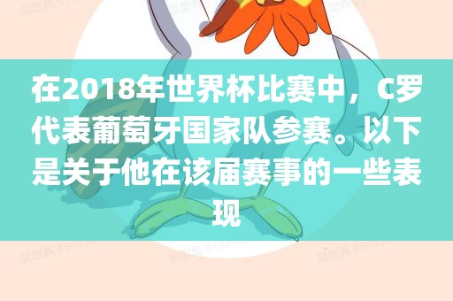 在2018年世界杯比赛中，C罗代表葡萄牙国家队参赛。以下是关于他在该届赛事的一些表现