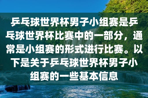 乒乓球世界杯男子小组赛是乒乓球世界杯比赛中的一部分，通常是小组赛的形式进行比赛。以下是关于乒乓球世界杯男子小组赛的一些基本信息