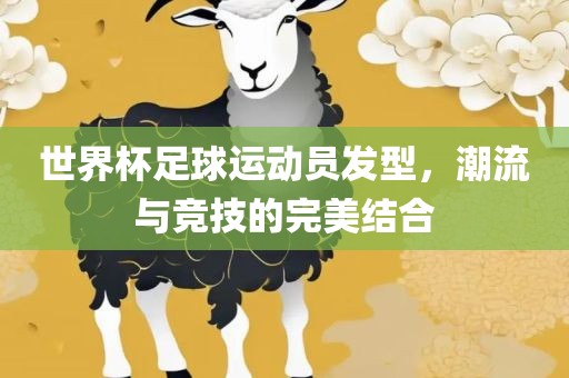 世界杯足球运动员发型，潮流与竞技的完美结合