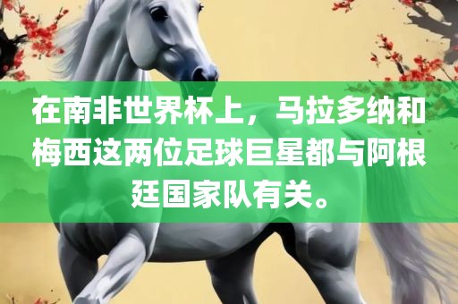 在南非世界杯上，马拉多纳和梅西这两位足球巨星都与阿根廷国家队有关。
