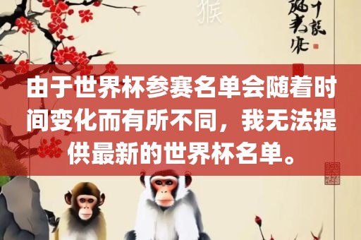 由于世界杯参赛名单会随着时间变化而有所不同，我无法提供最新的世界杯名单。眉山市正发家政服务有限公司