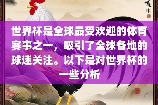 世界杯是全球最受欢迎的体育赛事之一，吸引了全球各地的球迷关注。以下是对世界杯的一些分析