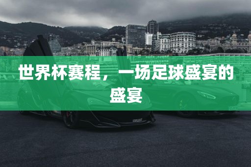 世界杯赛程，一场足球盛宴的盛宴眉山市正发家政服务有限公司