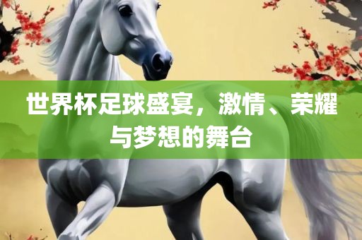 世界杯足球盛宴，激情、荣耀与梦想的舞台