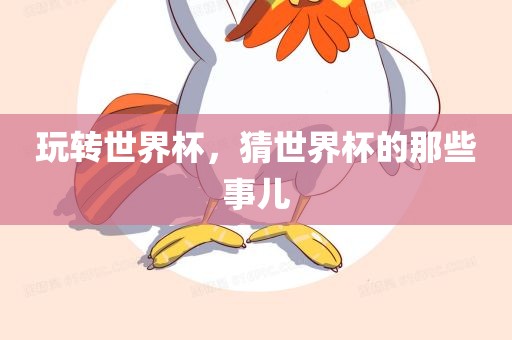 玩转世界杯，猜世界杯的那些事儿眉山市正发家政服务有限公司