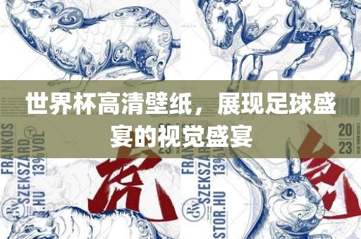 世界杯高清壁纸，展现足球盛宴的视觉盛宴