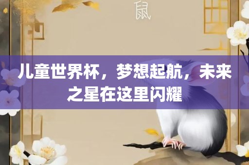 儿童世界杯，梦想起航，未来之星在这里闪耀