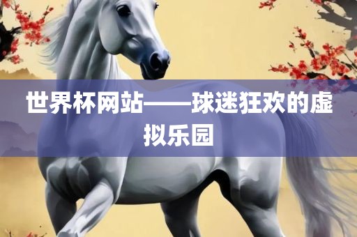 世界杯网眉山市正发家政服务有限公司站——球迷狂欢的虚拟乐园