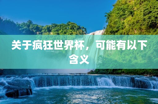 关于疯狂世界杯，可能有以下含义