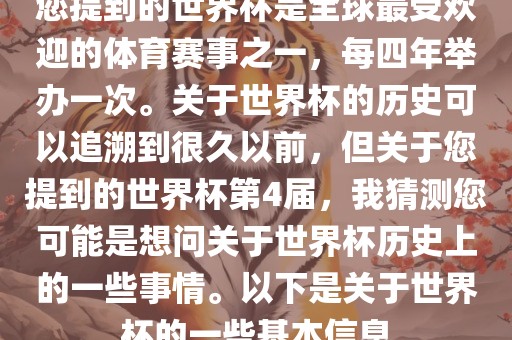 您提到的世界杯是全球最受欢迎的体育赛事之一，每四年举办一次。关于世界杯的历史可以追溯到很久以前，但关于您提到的世界杯第4届，我猜测您可能是想问关于世界杯历史上的一些事情。以下是关于世界杯的一些基本信息