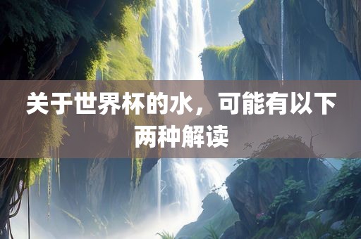 关于世界杯的水，可能有以下两种解读