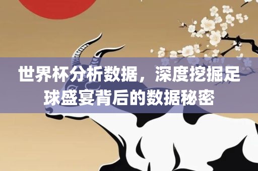 世界杯分析数据，深度挖掘足球盛宴背后的数据秘密