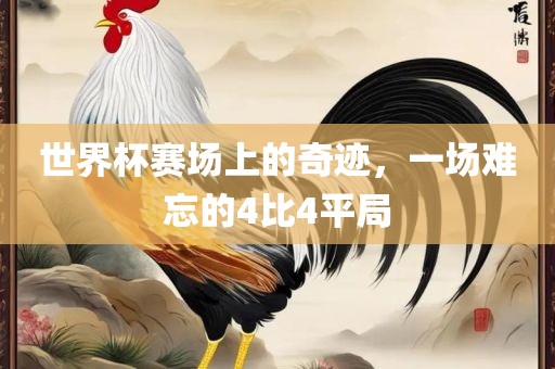 世界杯赛场上的奇迹，一场难忘的4比4平局