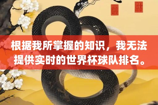 根据我所掌握的知识，我无法提供实时的世界杯球队排名。眉山市正发家政服务有限公司