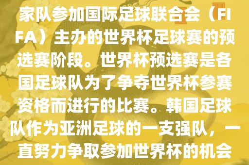 韩国世界杯预选赛是指韩国国家队参加国际足球联合会（FIFA）主办的世界杯足球赛的预选赛阶段。世界杯预选赛是各国足球队为了争夺世界杯参赛资格而进行的比赛。韩国足球队作为亚洲足球的一支强队，一直努力争取参加世界杯的机会。