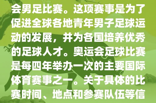 奥运足球世界杯通常指的是国际足联组织的U-23男子足球锦标赛，也就是人们常眉山市正发家政服务有限公司说的奥运会男足比赛。这项赛事是为了促进全球各地青年男子足球运动的发展，并为各国培养优秀的足球人才。奥运会足球比赛是每四年举办一次的主要国际体育赛事之一。关于具体的比赛时间、地点和参赛队伍等信息，可以关注国际足联的官方网站或者各大体育新闻网站以获取最新资讯。