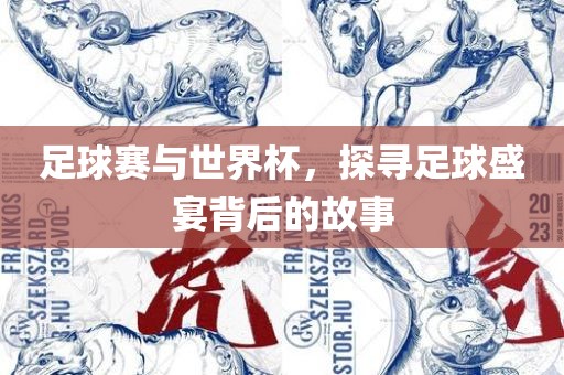 足球赛与世界杯，探寻足球盛宴背后的故事