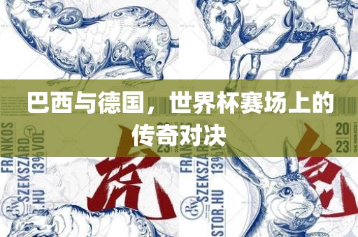 巴西与德国，世界杯赛场上的传奇对决