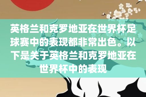 英格兰和克罗地亚在世界杯足球赛中的表现都非常出色。以下是关于英格兰和克罗地亚在世界杯中的表现