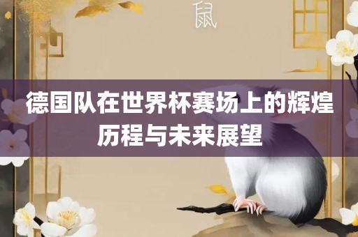 德国队在世界杯赛场上的辉煌历程与未来展望