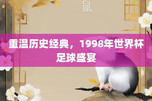 重温历史经典，1998年世界杯足球盛宴