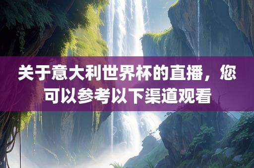 关于意大利世界杯的直播，您可以参考以下渠道观看