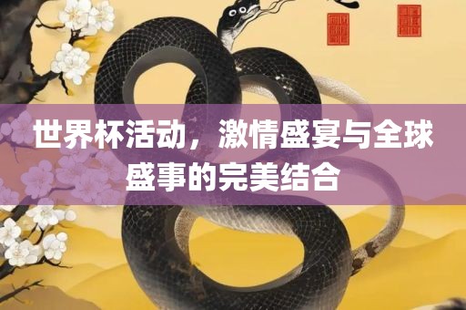 世界杯活动，激情盛宴与全球盛事的完美结合