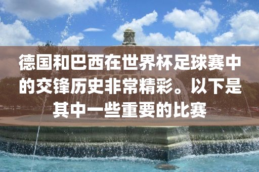 德国和巴西在世界杯足球赛中的交锋历史非常精彩。以下是其中一些重要的比赛