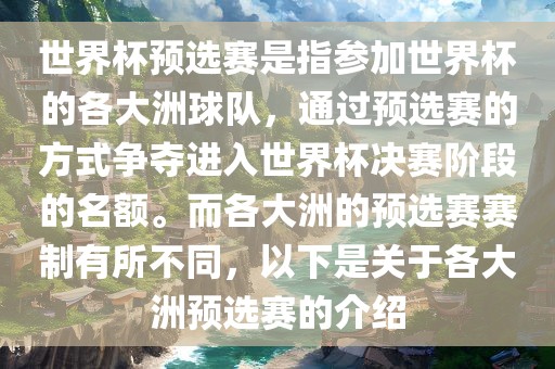 世界杯预选赛是指参加世界杯的各大洲球队，通过预选赛的方式争夺进入世界杯决赛阶段的名额。而各大洲的预选赛赛制有所不同，以下是关于各大洲预选赛的介绍