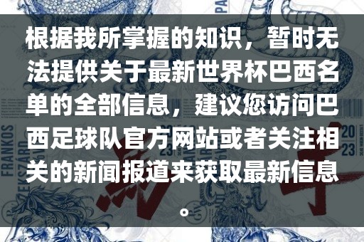 根据我所掌握的知识，暂时无法提供关于最新世界杯巴西名单的全部信息，建议您访问巴西足球队官方网站或者关注相关的新闻报道来获取最新信息。